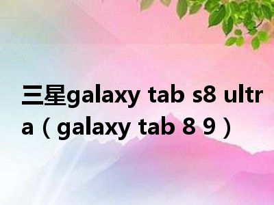 三星galaxy tab s8 ultra（galaxy tab 8 9）