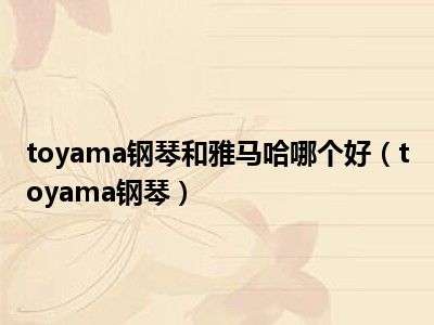 toyama钢琴和雅马哈哪个好（toyama钢琴）