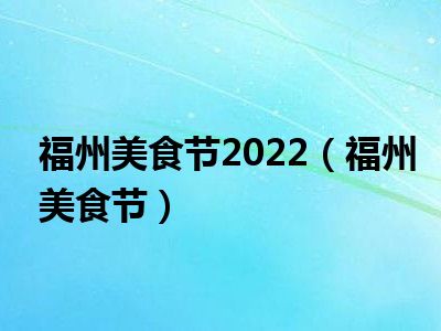 福州美食节2022（福州美食节）