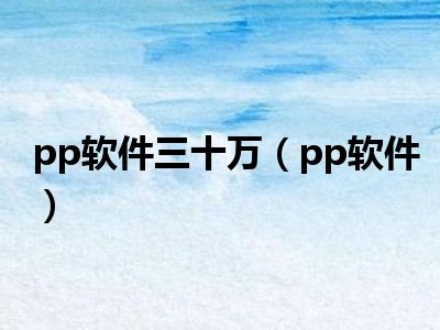 pp软件三十万（pp软件）