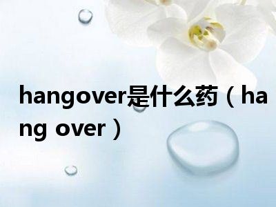hangover是什么药（hang over）