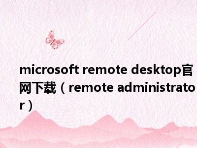microsoft remote desktop官网下载（remote administrator）