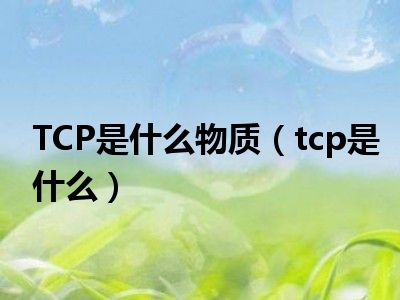 TCP是什么物质（tcp是什么）