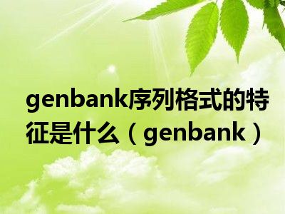 genbank序列格式的特征是什么（genbank）