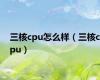 三核cpu怎么样（三核cpu）