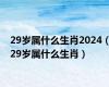 29岁属什么生肖2024（29岁属什么生肖）