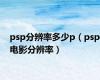 psp分辨率多少p（psp电影分辨率）