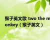 猴子英文歌 two the monkey（猴子英文）