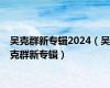 吴克群新专辑2024（吴克群新专辑）