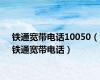 铁通宽带电话10050（铁通宽带电话）