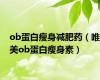 ob蛋白瘦身减肥药（唯美ob蛋白瘦身素）