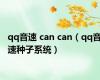 qq音速 can can（qq音速种子系统）