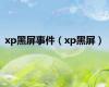 xp黑屏事件（xp黑屏）