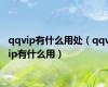 qqvip有什么用处（qqvip有什么用）