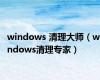 windows 清理大师（windows清理专家）