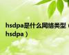 hsdpa是什么网络类型（hsdpa）