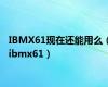 IBMX61现在还能用么（ibmx61）