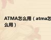 ATMA怎么用（atma怎么用）