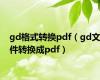 gd格式转换pdf（gd文件转换成pdf）