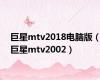 巨星mtv2018电脑版（巨星mtv2002）