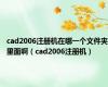 cad2006注册机在哪一个文件夹里面啊（cad2006注册机）