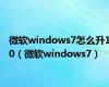 微软windows7怎么升10（微软windows7）