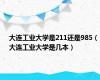 大连工业大学是211还是985（大连工业大学是几本）