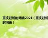 重庆赶场时间表2021（重庆赶场时间表）