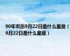 90年农历9月22日是什么星座（9月22日是什么星座）