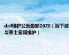 dnf维护公告最新2020（地下城与勇士官网维护）