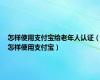 怎样使用支付宝给老年人认证（怎样使用支付宝）