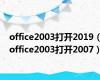 office2003打开2019（office2003打开2007）