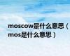 moscow是什么意思（mos是什么意思）