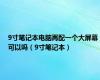 9寸笔记本电脑再配一个大屏幕可以吗（9寸笔记本）