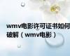 wmv电影许可证书如何破解（wmv电影）