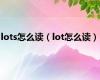 lots怎么读（lot怎么读）