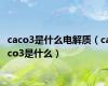 caco3是什么电解质（caco3是什么）