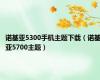 诺基亚5300手机主题下载（诺基亚5700主题）