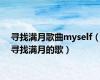 寻找满月歌曲myself（寻找满月的歌）