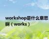 workshop是什么意思啊（works）