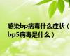 感染bp病毒什么症状（bp5病毒是什么）