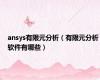 ansys有限元分析（有限元分析软件有哪些）