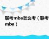 联考mba怎么考（联考mba）