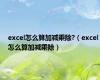 excel怎么算加减乘除?（excel怎么算加减乘除）