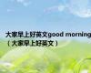 大家早上好英文good morning（大家早上好英文）