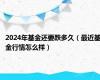 2024年基金还要跌多久（最近基金行情怎么样）