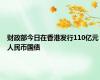 财政部今日在香港发行110亿元人民币国债