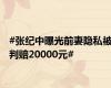 #张纪中曝光前妻隐私被判赔20000元#