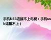 手机USB连接不上电视（手机usb连接不上）