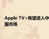 Apple TV+有望进入中国市场